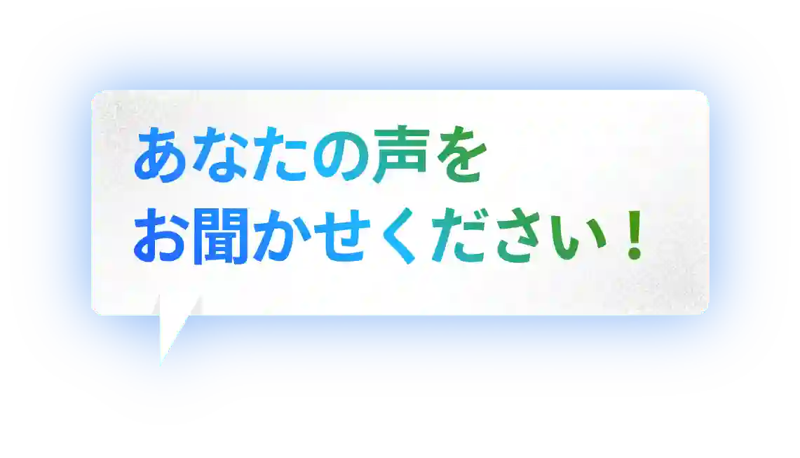 あなたの声をお聞かせください！